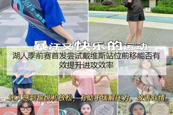 湖人季前赛首发尝试戴维斯站位前移能否有效提升进攻效率