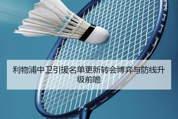 利物浦中卫引援名单更新转会博弈与防线升级前瞻